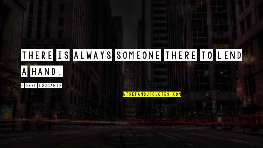 Lend'st Quotes By Greg Louganis: There is always someone there to lend a Lend'st Quotes By Greg Louganis: There is always someone there to lend a