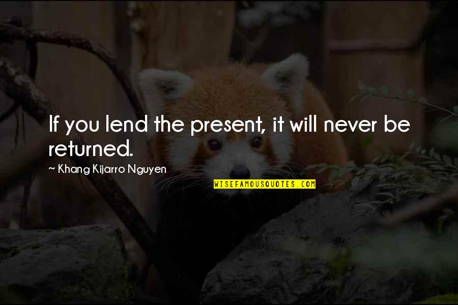 Lend'st Quotes By Khang Kijarro Nguyen: If you lend the present, it will never Lend'st Quotes By Khang Kijarro Nguyen: If you lend the present, it will never