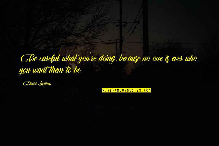 Lendvai Kil T Quotes By David Levithan: Be careful what you're doing, because no one