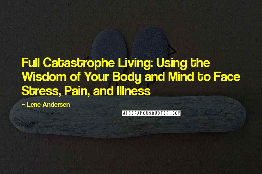 Lene Andersen quotes: Full Catastrophe Living: Using the Wisdom of Your Body and Mind to Face Stress, Pain, and Illness