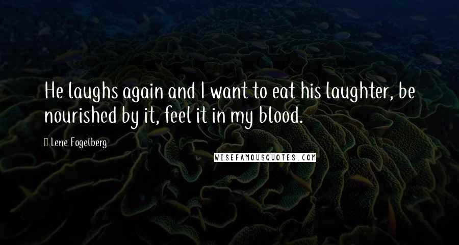 Lene Fogelberg quotes: He laughs again and I want to eat his laughter, be nourished by it, feel it in my blood.