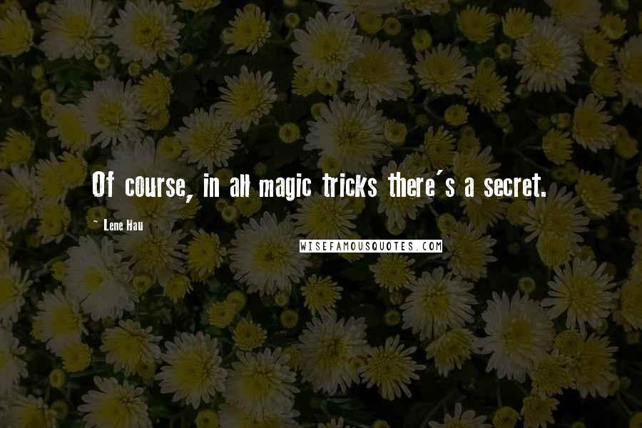 Lene Hau quotes: Of course, in all magic tricks there's a secret.