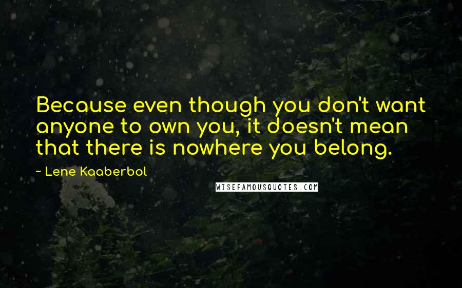Lene Kaaberbol quotes: Because even though you don't want anyone to own you, it doesn't mean that there is nowhere you belong.