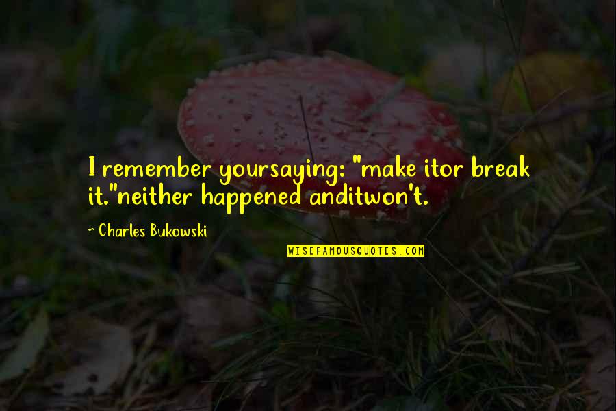 Leneghan Irish Dance Quotes By Charles Bukowski: I remember yoursaying: "make itor break it."neither happened Leneghan Irish Dance Quotes By Charles Bukowski: I remember yoursaying: "make itor break it."neither happened