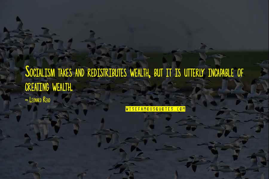 Leneghan Irish Dance Quotes By Leonard Read: Socialism takes and redistributes wealth, but it is Leneghan Irish Dance Quotes By Leonard Read: Socialism takes and redistributes wealth, but it is