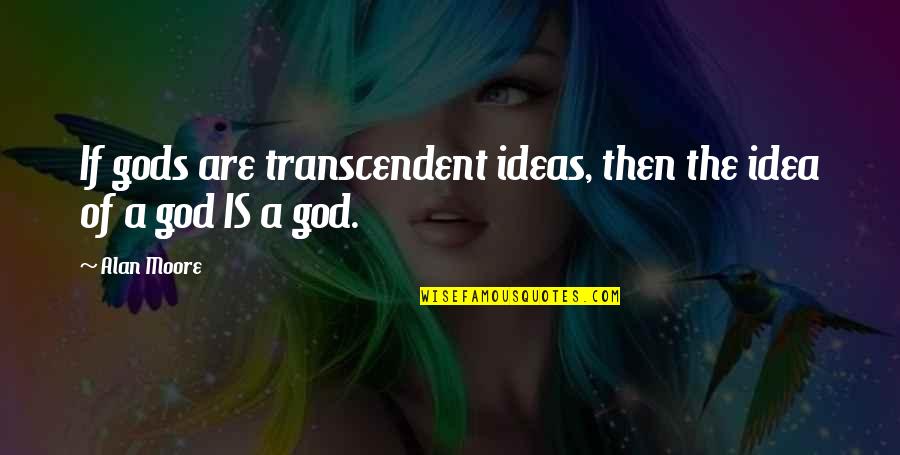Lenehans Quotes By Alan Moore: If gods are transcendent ideas, then the idea