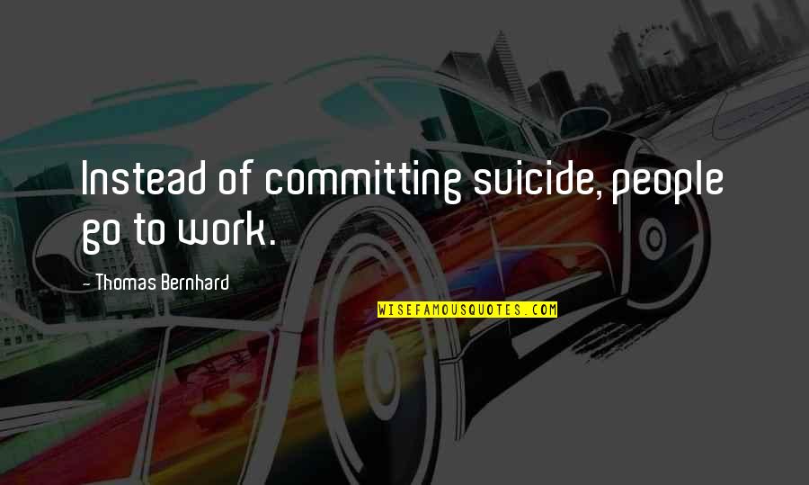 Lenehans Quotes By Thomas Bernhard: Instead of committing suicide, people go to work.