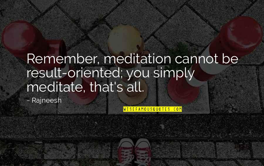 Lenesha Quotes By Rajneesh: Remember, meditation cannot be result-oriented; you simply meditate,