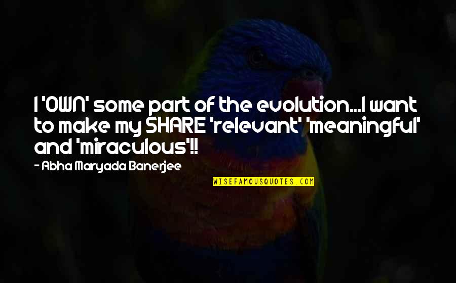 Lengacher Man Quotes By Abha Maryada Banerjee: I 'OWN' some part of the evolution...I want Lengacher Man Quotes By Abha Maryada Banerjee: I 'OWN' some part of the evolution...I want