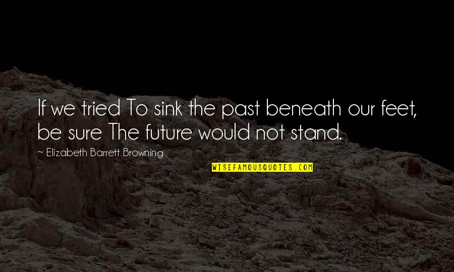 Lengan Beban Quotes By Elizabeth Barrett Browning: If we tried To sink the past beneath Lengan Beban Quotes By Elizabeth Barrett Browning: If we tried To sink the past beneath