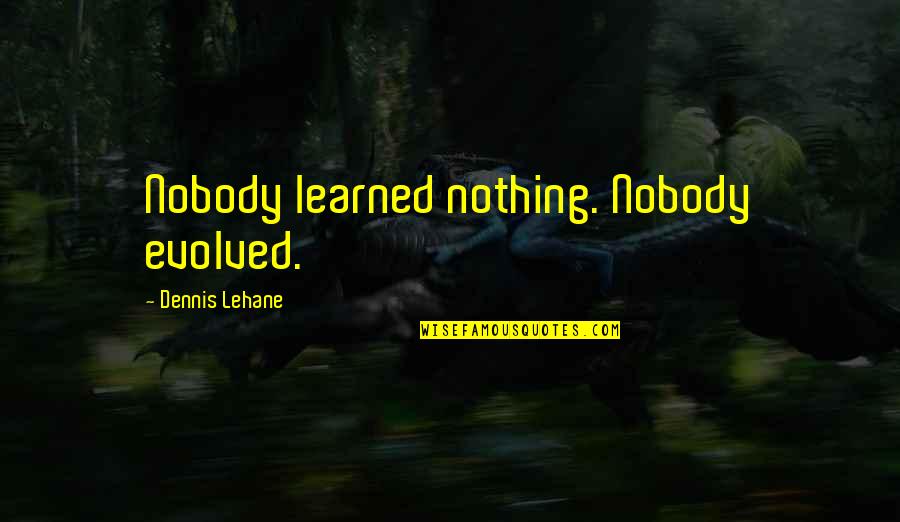 Lengel Quotes By Dennis Lehane: Nobody learned nothing. Nobody evolved. Lengel Quotes By Dennis Lehane: Nobody learned nothing. Nobody evolved.