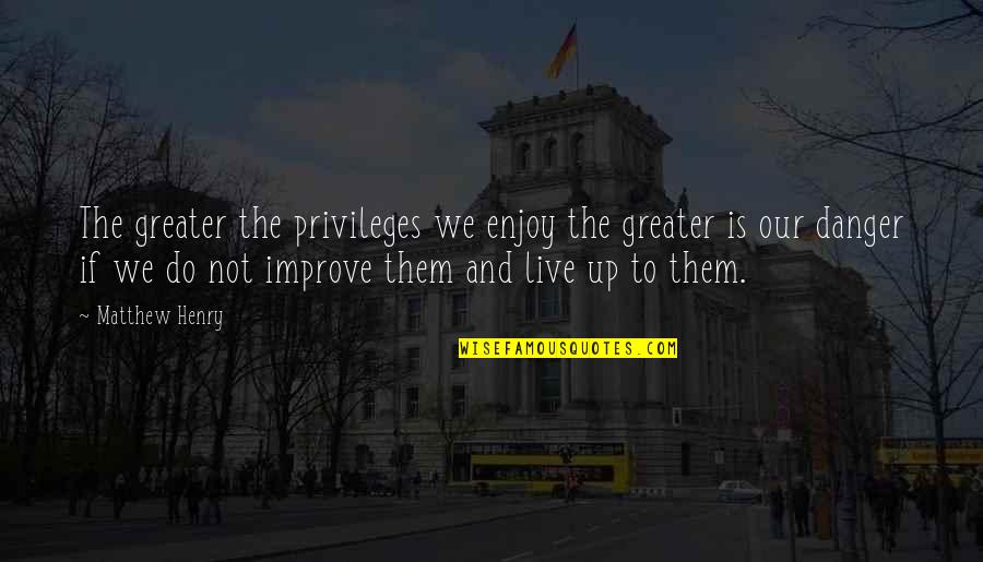 Lenghtens Quotes By Matthew Henry: The greater the privileges we enjoy the greater Lenghtens Quotes By Matthew Henry: The greater the privileges we enjoy the greater