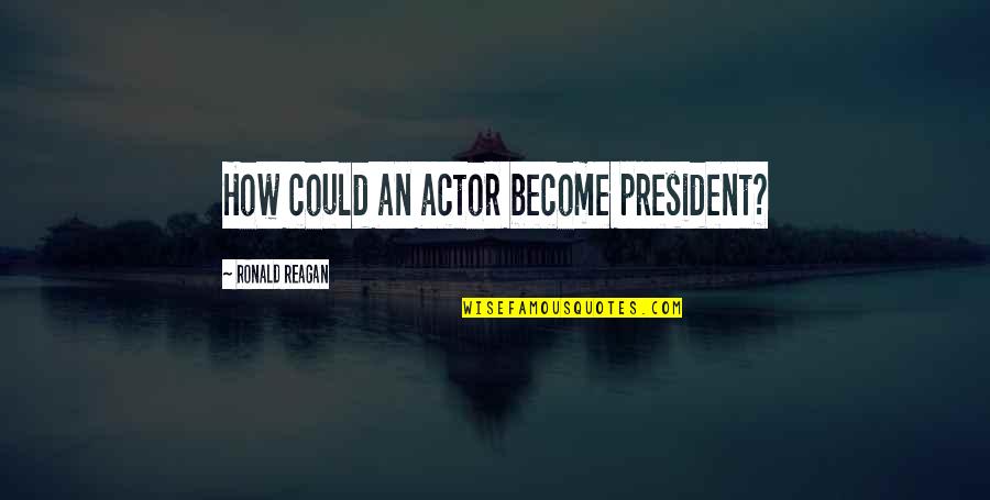 Lenghts Quotes By Ronald Reagan: How could an actor become president?