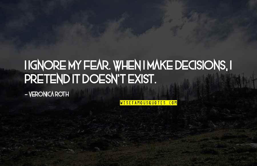 Lenghts Quotes By Veronica Roth: I ignore my fear. When I make decisions,