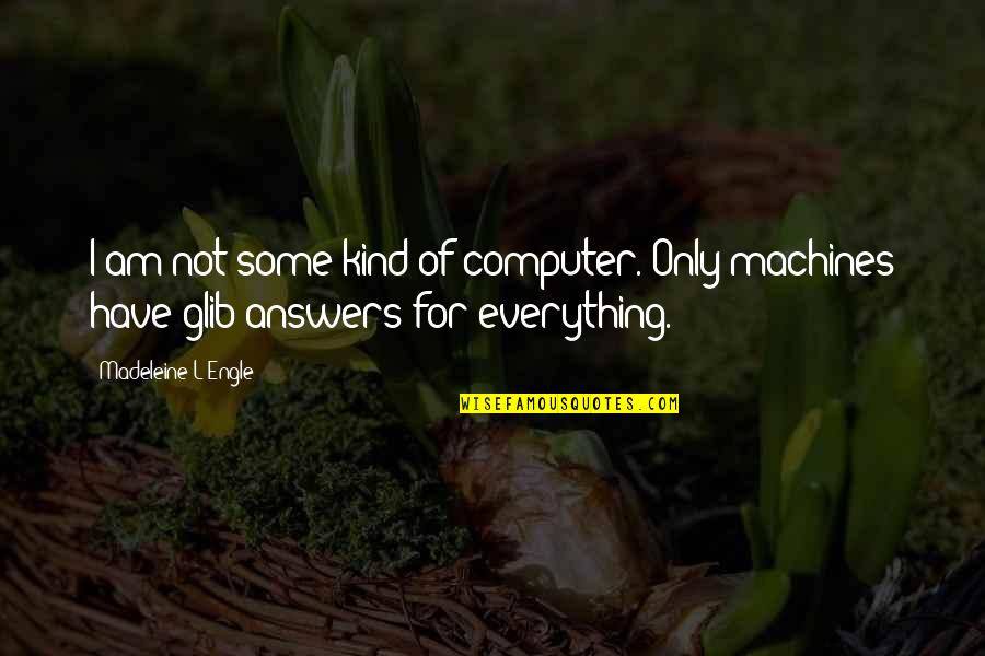 L'engle Quotes By Madeleine L'Engle: I am not some kind of computer. Only L'engle Quotes By Madeleine L'Engle: I am not some kind of computer. Only