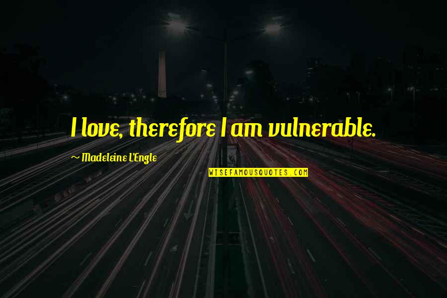 L'engle Quotes By Madeleine L'Engle: I love, therefore I am vulnerable. L'engle Quotes By Madeleine L'Engle: I love, therefore I am vulnerable.