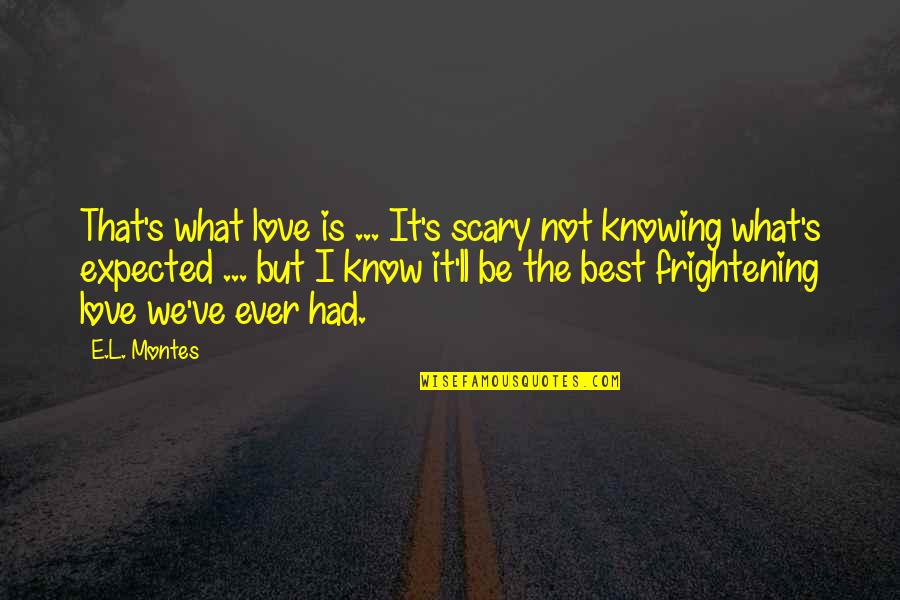 L'engle's Quotes By E.L. Montes: That's what love is ... It's scary not L'engle's Quotes By E.L. Montes: That's what love is ... It's scary not