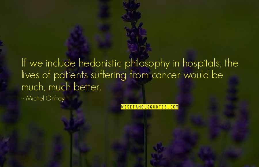 Lengredy Quotes By Michel Onfray: If we include hedonistic philosophy in hospitals, the Lengredy Quotes By Michel Onfray: If we include hedonistic philosophy in hospitals, the