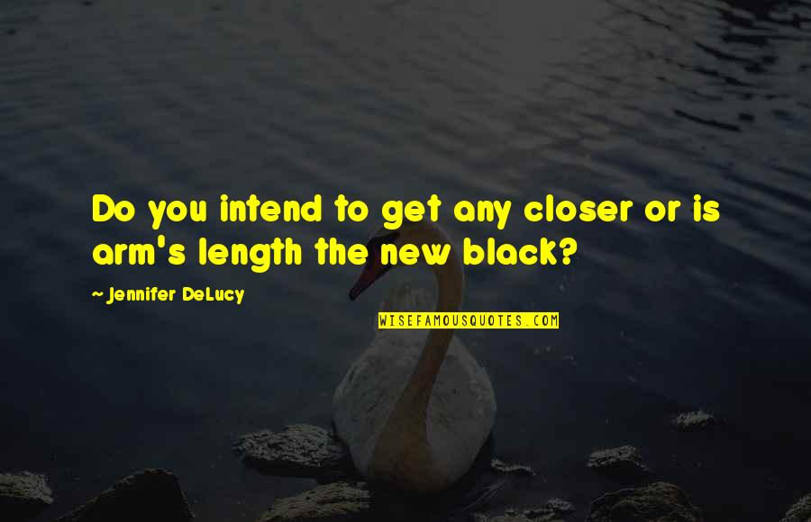 Length Quotes By Jennifer DeLucy: Do you intend to get any closer or