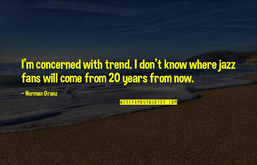 Lengthened Shoulder Quotes By Norman Granz: I'm concerned with trend. I don't know where