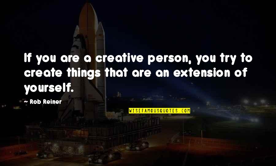 Lengthening Quotes By Rob Reiner: If you are a creative person, you try Lengthening Quotes By Rob Reiner: If you are a creative person, you try