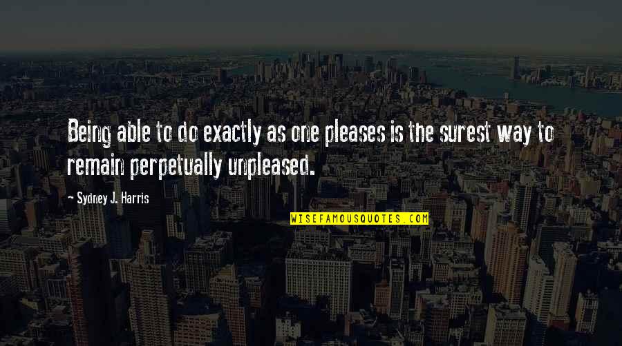 Lengthily Quotes By Sydney J. Harris: Being able to do exactly as one pleases Lengthily Quotes By Sydney J. Harris: Being able to do exactly as one pleases