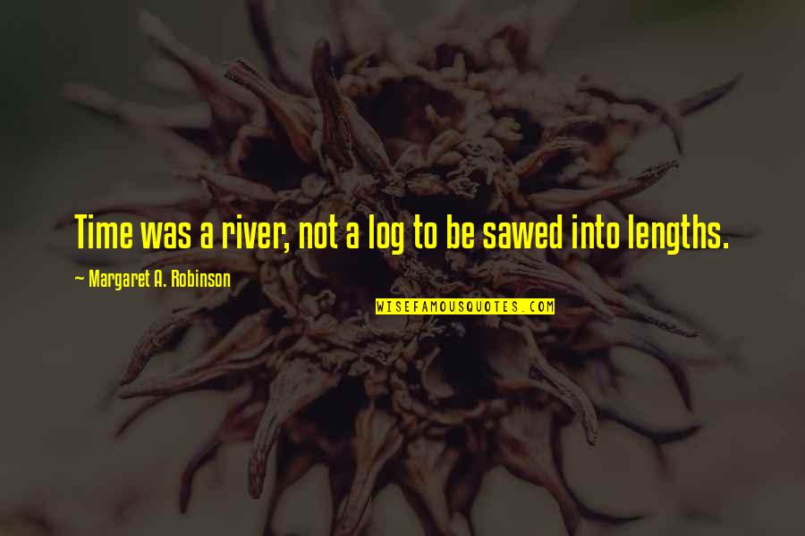 Lengths Quotes By Margaret A. Robinson: Time was a river, not a log to Lengths Quotes By Margaret A. Robinson: Time was a river, not a log to