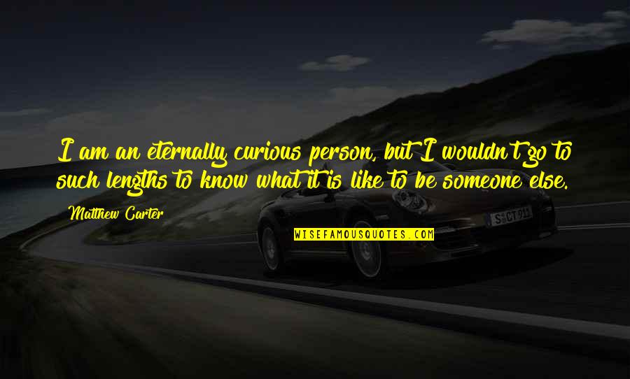 Lengths Quotes By Matthew Carter: I am an eternally curious person, but I Lengths Quotes By Matthew Carter: I am an eternally curious person, but I