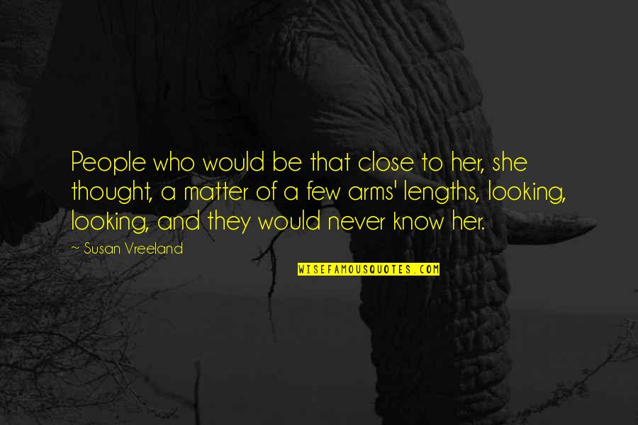 Lengths Quotes By Susan Vreeland: People who would be that close to her,