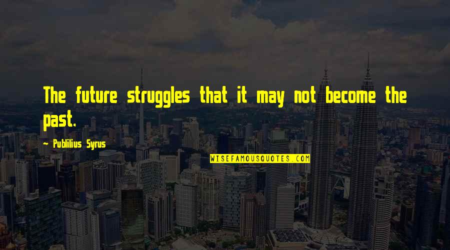 Lengthways Quotes By Publilius Syrus: The future struggles that it may not become