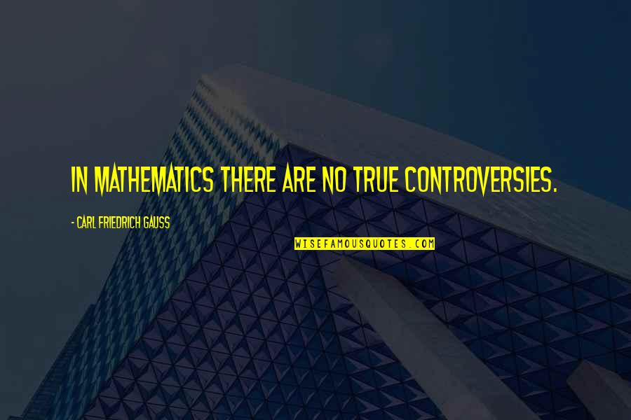 Lengthy Friendship Quotes By Carl Friedrich Gauss: In mathematics there are no true controversies.
