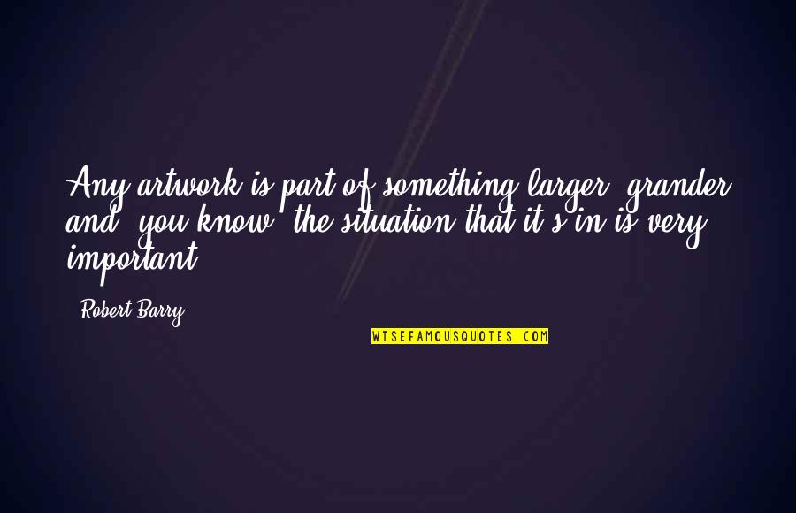 Lengthy Leadership Quotes By Robert Barry: Any artwork is part of something larger, grander