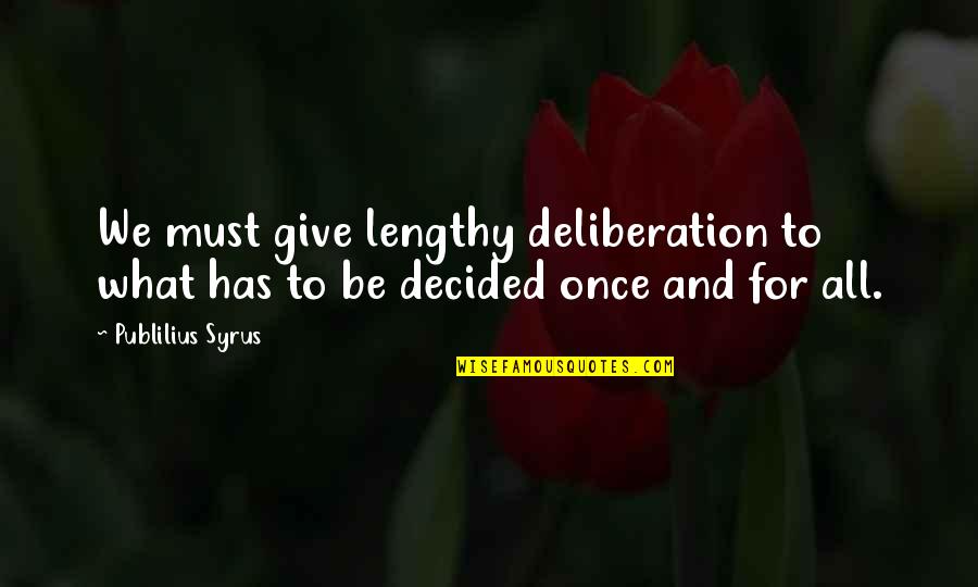 Lengthy Quotes By Publilius Syrus: We must give lengthy deliberation to what has