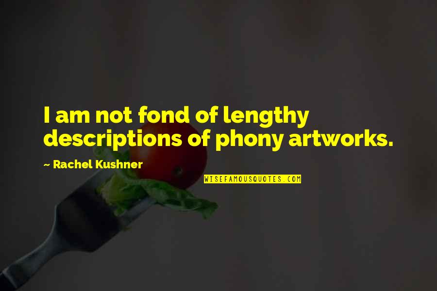 Lengthy Quotes By Rachel Kushner: I am not fond of lengthy descriptions of Lengthy Quotes By Rachel Kushner: I am not fond of lengthy descriptions of