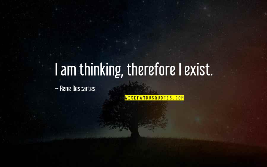 Lengthy Rants Quotes By Rene Descartes: I am thinking, therefore I exist.