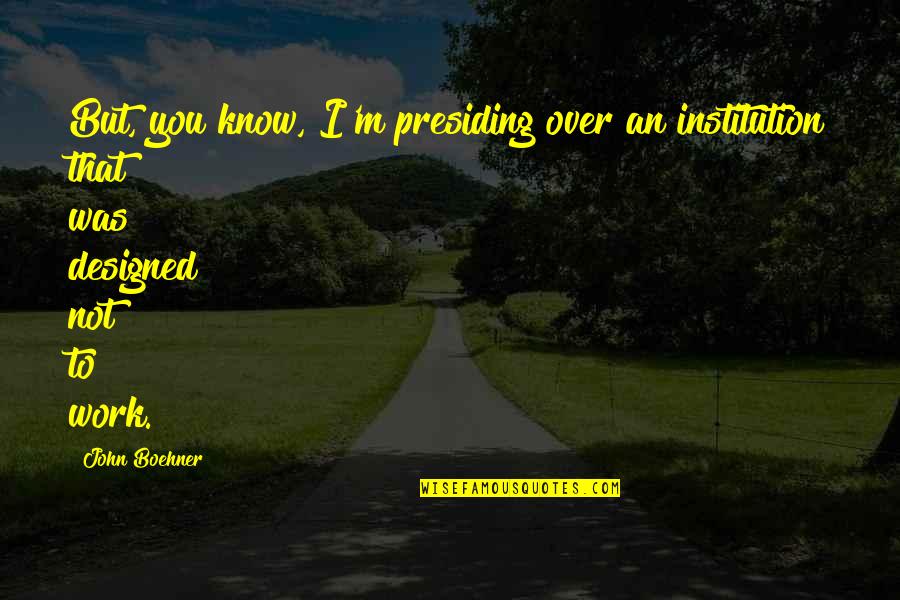 Lenguas Mas Quotes By John Boehner: But, you know, I'm presiding over an institution