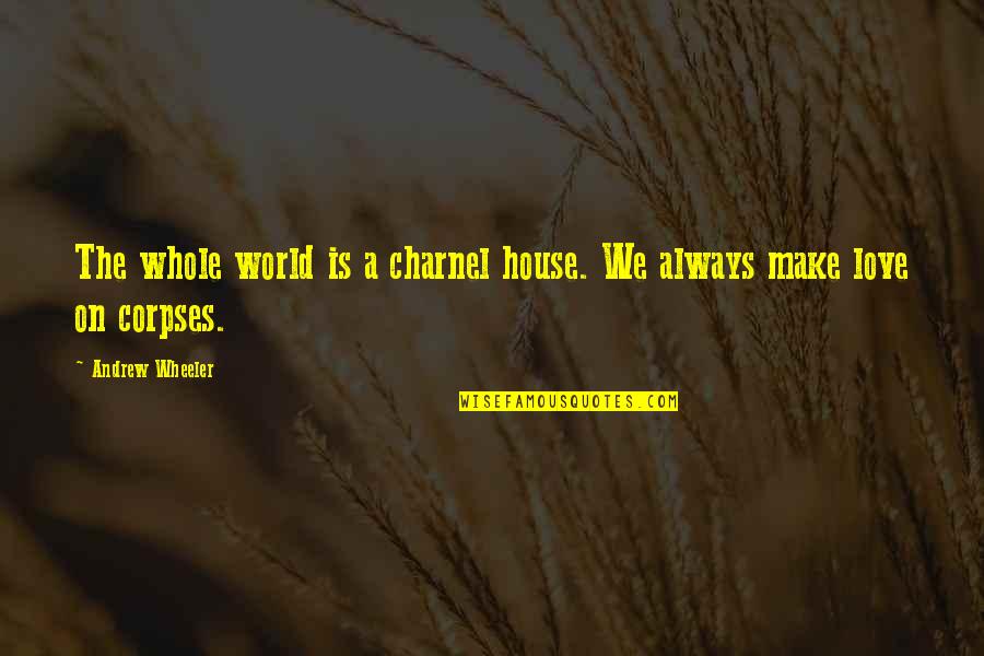 Lengviausios Quotes By Andrew Wheeler: The whole world is a charnel house. We Lengviausios Quotes By Andrew Wheeler: The whole world is a charnel house. We