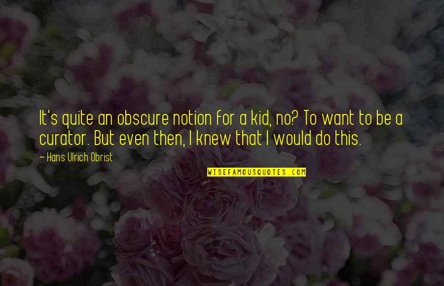 Lengviausios Quotes By Hans Ulrich Obrist: It's quite an obscure notion for a kid, Lengviausios Quotes By Hans Ulrich Obrist: It's quite an obscure notion for a kid,