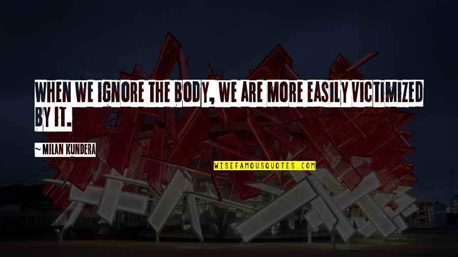 Lenhador Assassino Quotes By Milan Kundera: When we ignore the body, we are more