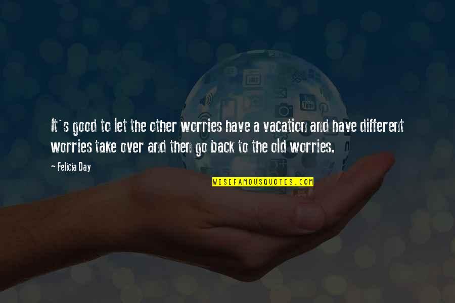 Lenhardt Quotes By Felicia Day: It's good to let the other worries have Lenhardt Quotes By Felicia Day: It's good to let the other worries have