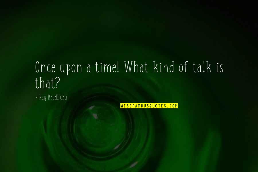 Lenhart Electric Quotes By Ray Bradbury: Once upon a time! What kind of talk Lenhart Electric Quotes By Ray Bradbury: Once upon a time! What kind of talk