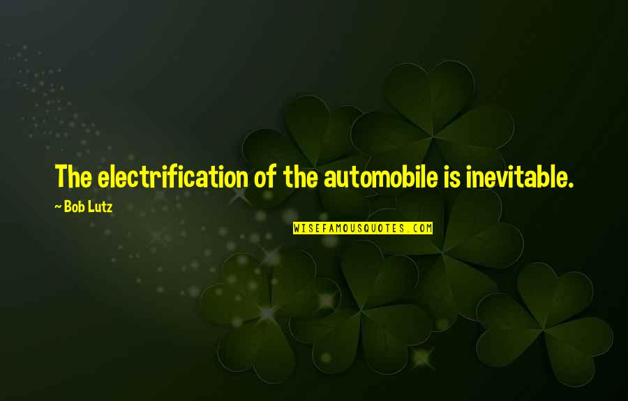 Lenhart Electric Wildwood Quotes By Bob Lutz: The electrification of the automobile is inevitable.