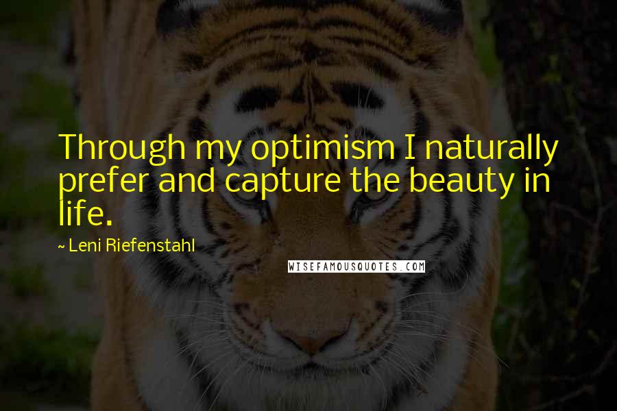 Leni Riefenstahl quotes: Through my optimism I naturally prefer and capture the beauty in life.