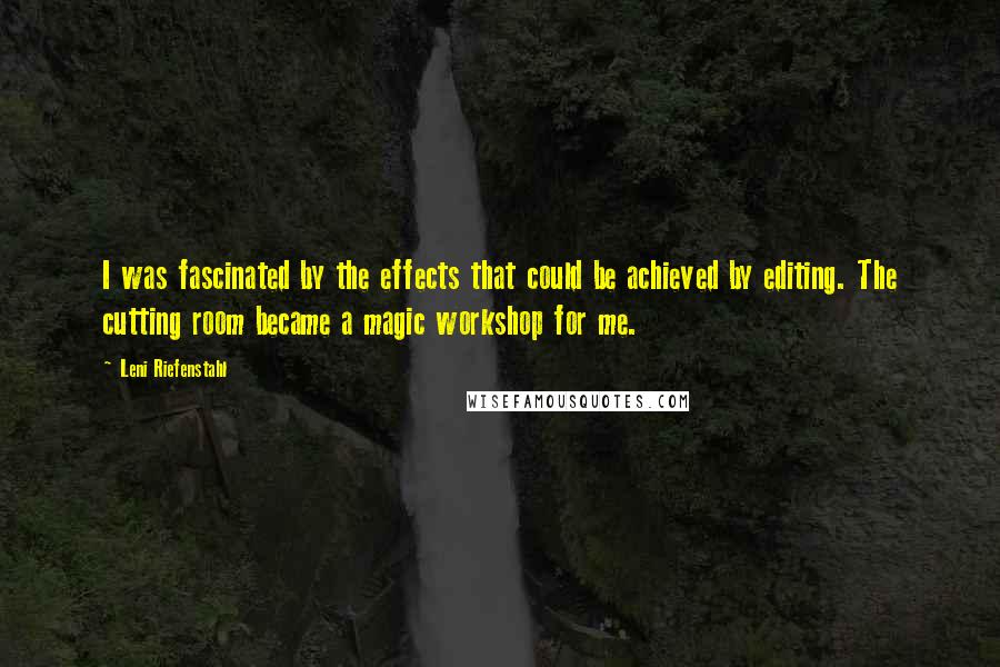 Leni Riefenstahl quotes: I was fascinated by the effects that could be achieved by editing. The cutting room became a magic workshop for me.