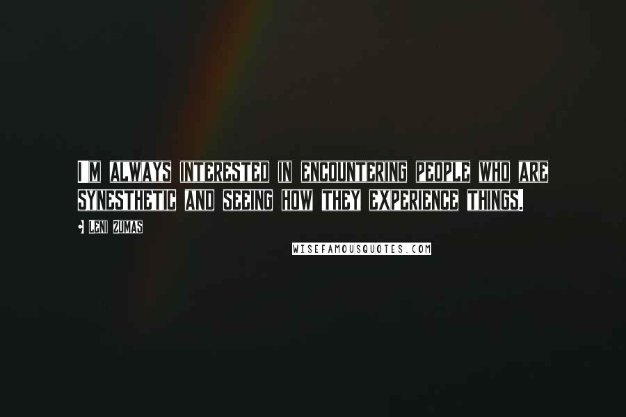 Leni Zumas quotes: I'm always interested in encountering people who are synesthetic and seeing how they experience things.