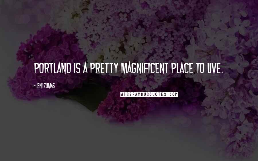 Leni Zumas quotes: Portland is a pretty magnificent place to live.