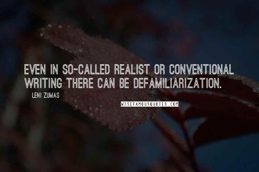 Leni Zumas quotes: Even in so-called realist or conventional writing there can be defamiliarization.