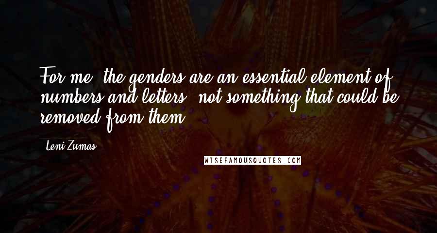 Leni Zumas quotes: For me, the genders are an essential element of numbers and letters, not something that could be removed from them.