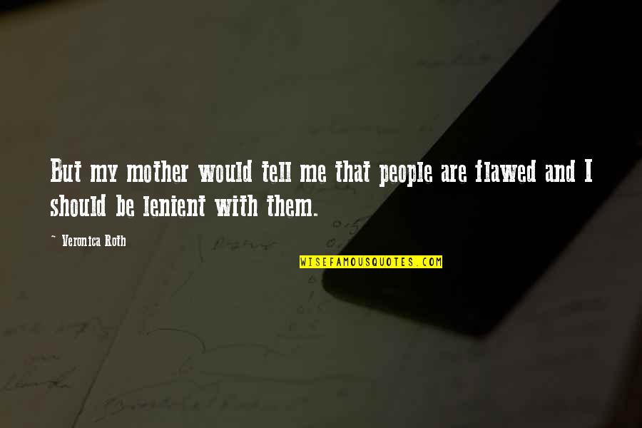 Lenient Quotes By Veronica Roth: But my mother would tell me that people