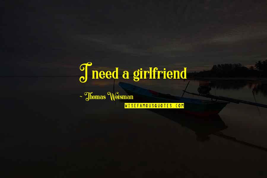 Lenika Nieto Quotes By Thomas Weisman: I need a girlfriend Lenika Nieto Quotes By Thomas Weisman: I need a girlfriend